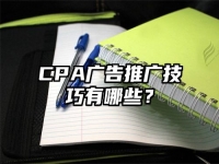 CPA广告推广技巧有哪些？