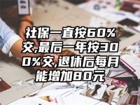 社保一直按60%交,最后一年按300%交,退休后每月能增加80元