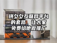 拼夕夕互联网平台的套路，让大家免费给他做推广