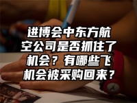 进博会中东方航空公司是否抓住了机会？有哪些飞机会被采购回来？