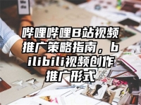 哔哩哔哩B站视频推广策略指南，bilibili视频创作推广形式