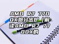 AMD R7 7700X跑分出炉（解读AMD R7 7700X的