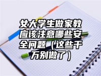 女大学生做家教应该注意哪些安全问题（这些千万别做了）