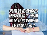 天猫转企业的方法有哪些？天猫转企业的好处和坏处是什么？
