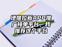 地推拉新APP推广接单平台，我推荐这个平台