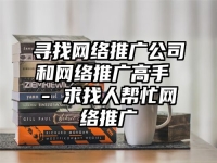 寻找网络推广公司和网络推广高手 - 求找人帮忙网络推广