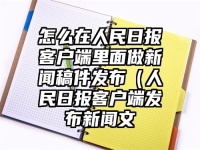 怎么在人民日报客户端里面做新闻稿件发布（人民日报客户端发布新闻文