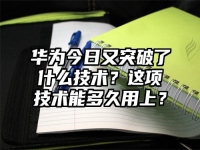 华为今日又突破了什么技术？这项技术能多久用上？