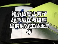 钟南山隐士男子辞职后在与世隔绝的洞穴生活近3年