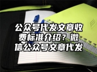 公众号代发文章收费标准介绍？微信公众号文章代发