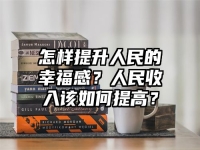 怎样提升人民的幸福感？人民收入该如何提高？