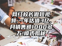 网红校长做短视频,一年估值3亿,月销售额1000多万!模式揭秘