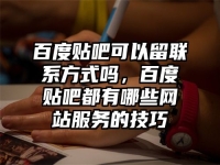 百度贴吧可以留联系方式吗，百度贴吧都有哪些网站服务的技巧