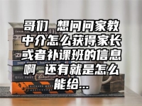 哥们 想问问家教中介怎么获得家长或者补课班的信息啊 还有就是怎么能给...