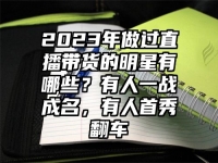 2023年做过直播带货的明星有哪些？有人一战成名，有人首秀翻车