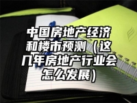 中国房地产经济和楼市预测（这几年房地产行业会怎么发展）