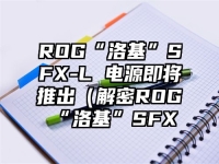 ROG“洛基”SFX-L 电源即将推出（解密ROG“洛基”SFX