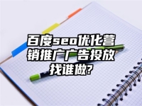 百度seo优化营销推广广告投放找谁做?