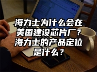 海力士为什么会在美国建设芯片厂？海力士的产品定位是什么？