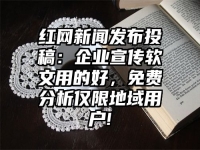 红网新闻发布投稿：企业宣传软文用的好，免费分析仅限地域用户!