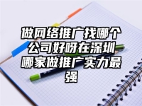 做网络推广找哪个公司好呀在深圳哪家做推广实力最强