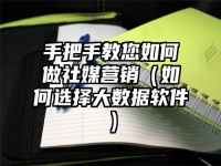 手把手教您如何做社媒营销（如何选择大数据软件）