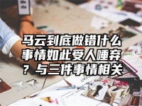 马云到底做错什么事情如此受人唾弃？与三件事情相关