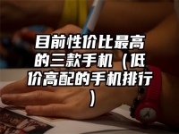 目前性价比最高的三款手机（低价高配的手机排行）