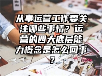 从事运营工作要关注哪些事情？运营的四大底层能力概念是怎么回事？