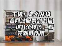 干货！怎么从抖音网站服务到微信，这11个技巧，看完就可以用