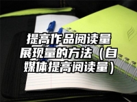 提高作品阅读量展现量的方法（自媒体提高阅读量）