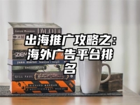 出海推广攻略之：海外广告平台排名