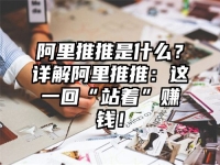 阿里推推是什么？详解阿里推推：这一回“站着”赚钱！