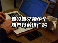 有没有兄弟给个葫芦娃的推广码