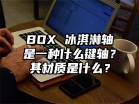 BOX 冰淇淋轴是一种什么键轴？其材质是什么？