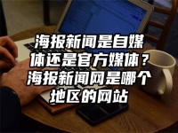 海报新闻是自媒体还是官方媒体？海报新闻网是哪个地区的网站