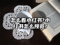 怎么看小红书?小红书怎么预览?