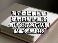 淘宝直播间如何提示日期呢有没有什么好的方法网站服务黑科技