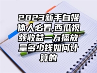 2023新手自媒体人必看,西瓜视频收益一万播放量多少钱如何计算的