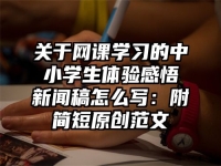 关于网课学习的中小学生体验感悟新闻稿怎么写：附简短原创范文