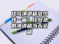 代写演讲稿多少钱一篇？比较急的演讲稿当天交稿