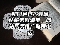 如何通过抖音网站服务到淘宝，网站服务推广联系电话