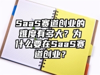 SaaS赛道创业的难度有多大？为什么要在SaaS赛道创业？