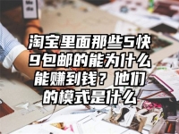 淘宝里面那些5快9包邮的能为什么能赚到钱？他们的模式是什么