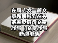 在网上发一篇文章如何做到在头条首页展示文章代写（文章代写新闻电话