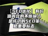 【SEO优化】有价值内容的不断输入是成功的SEO策略重要标志