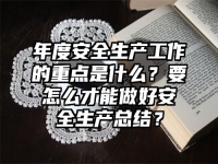 年度安全生产工作的重点是什么？要怎么才能做好安全生产总结？