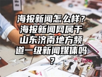 海报新闻怎么样？海报新闻网属于山东济南地方频道一级新闻媒体吗？