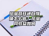 凤凰网开通自媒体怎么做？凤凰网收益如何