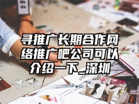 寻推广长期合作网络推广吧公司可以介绍一下_深圳